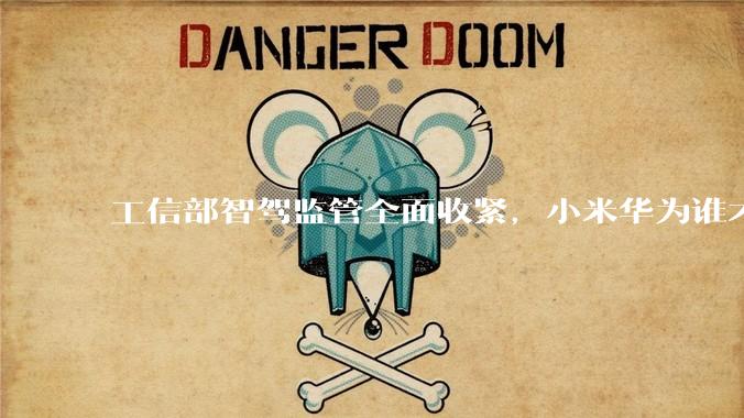工信部智驾监管全面收紧，小米华为谁才是导火索？