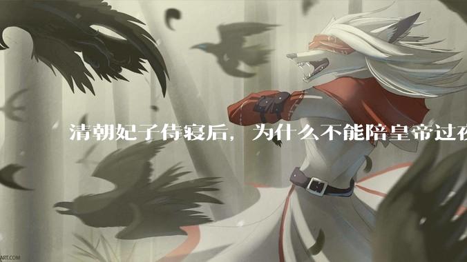 清朝妃子侍寝后，为什么不能陪皇帝过夜？