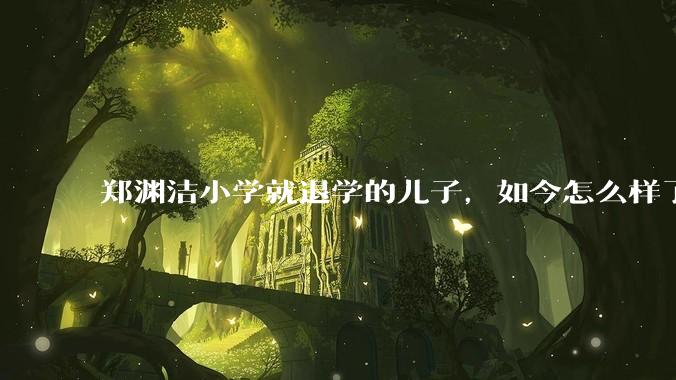 郑渊洁小学就退学的儿子，如今怎么样了？