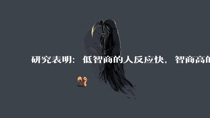 研究表明：低智商的人反应快，智商高的人往往反应更慢。为啥？