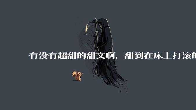 有没有超甜的甜文啊，甜到在床上打滚的那种？